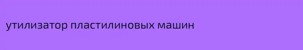утилизатор пластилиновых машин